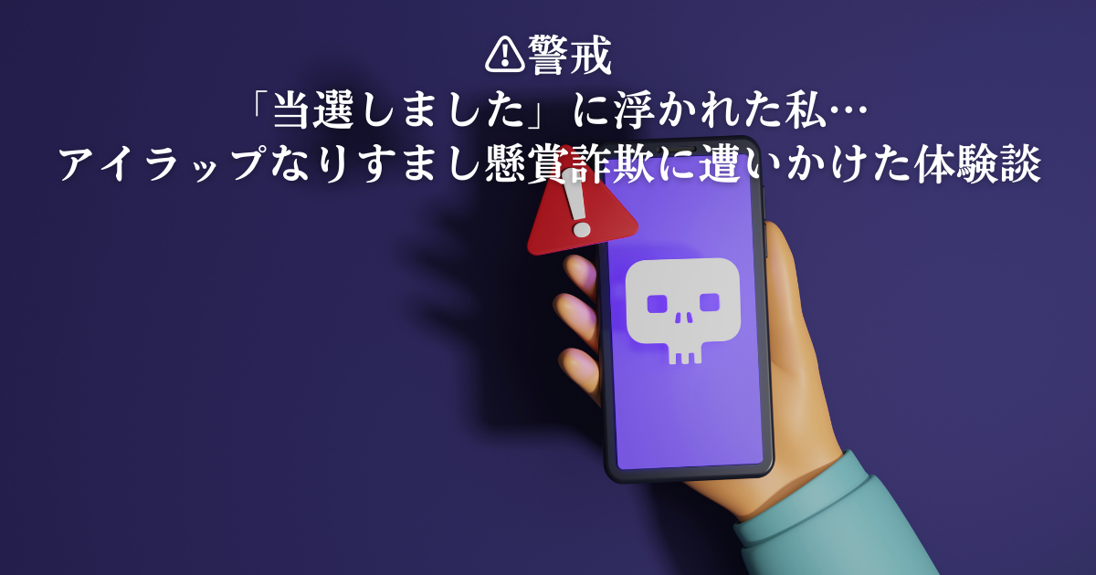 警戒！当選しました！に浮かれた私。アイラップなりすまし懸賞詐欺にあいかけた体験談