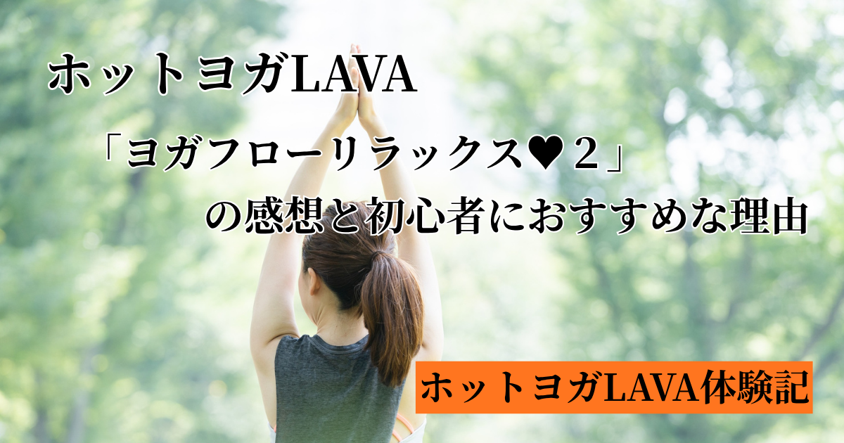 ホットヨガLAVA　ヨガフローリラックスの感想と初心者にお勧めな理由