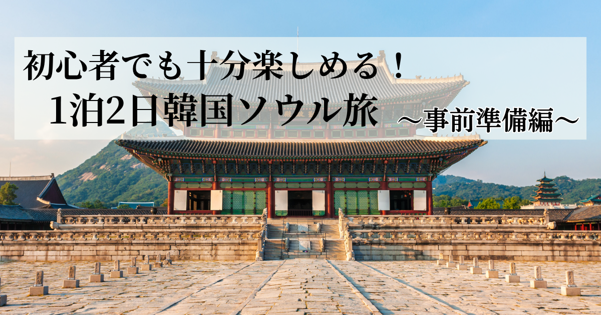 【事前準備編】1泊2日韓国旅♪初心者でも十分楽しめた！母娘で行くソウル旅
